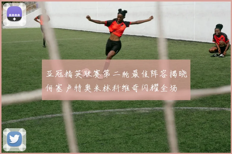 亚冠精英联赛第二轮最佳阵容揭晓何塞卢特奥米林科维奇闪耀全场