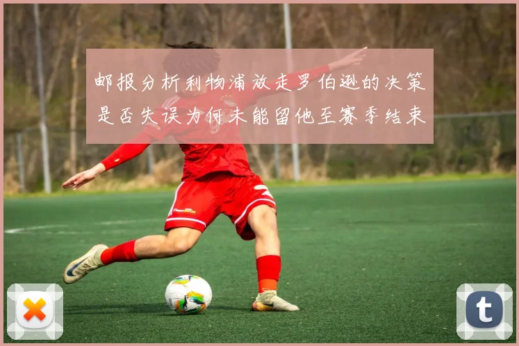 邮报分析利物浦放走罗伯逊的决策是否失误为何未能留他至赛季结束