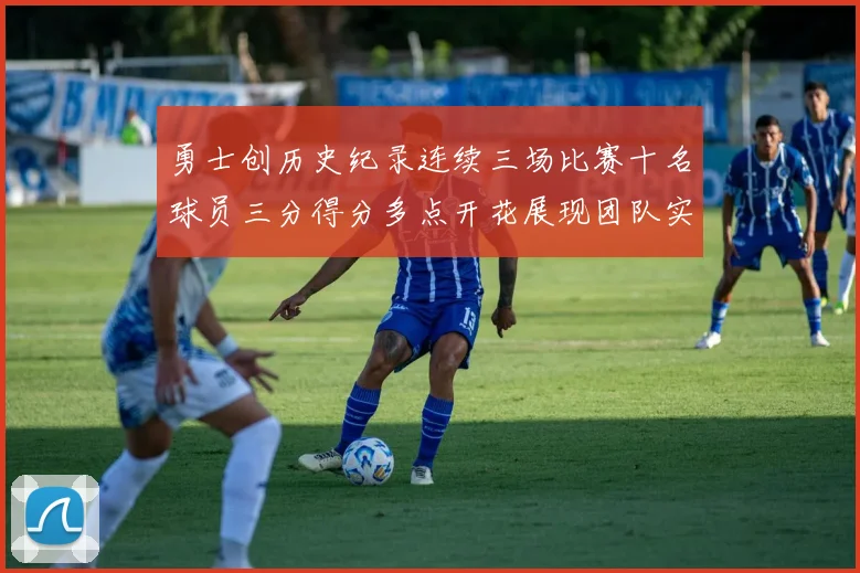 勇士创历史纪录连续三场比赛十名球员三分得分多点开花展现团队实力