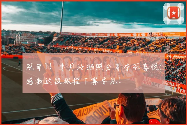 冠军1！李月汝晒照分享夺冠喜悦：感激这段旅程下赛季见！