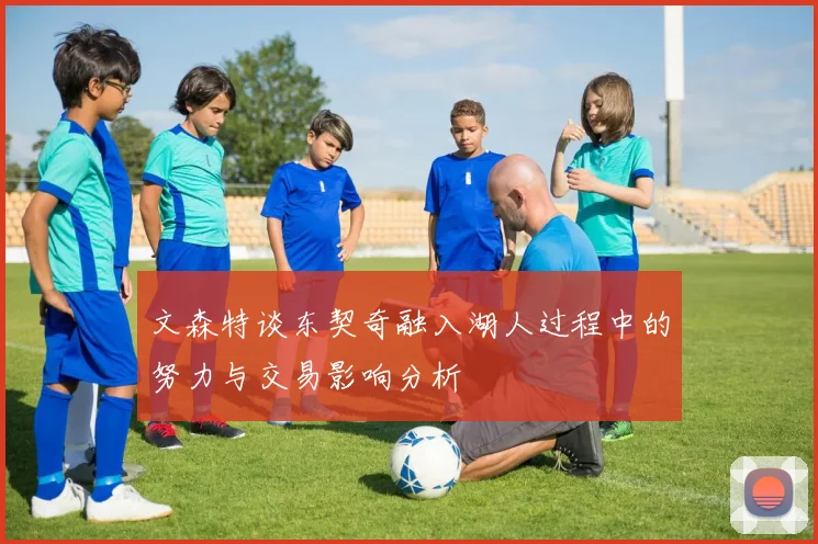 文森特谈东契奇融入湖人过程中的努力与交易影响分析