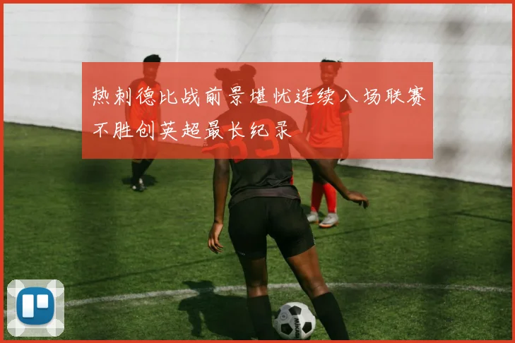 热刺德比战前景堪忧连续八场联赛不胜创英超最长纪录