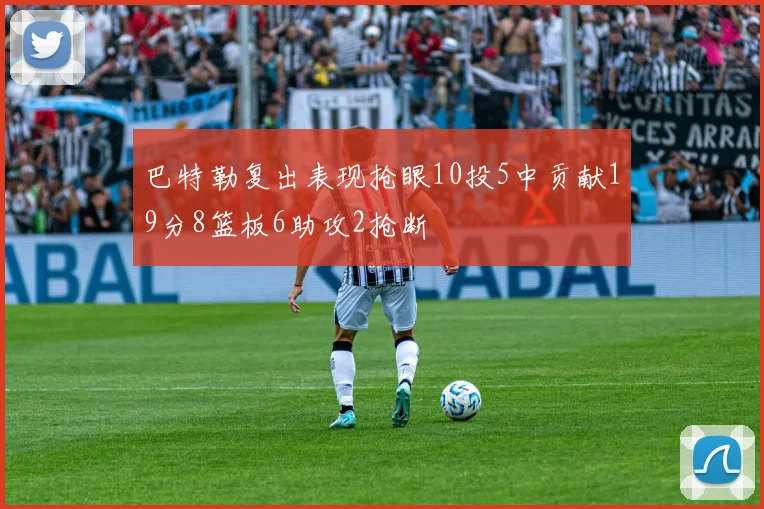 巴特勒复出表现抢眼10投5中贡献19分8篮板6助攻2抢断