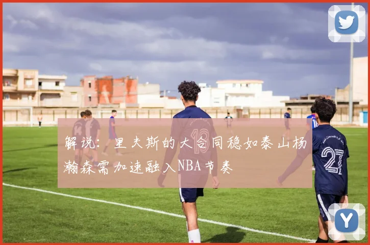 解说：里夫斯的大合同稳如泰山杨瀚森需加速融入NBA节奏
