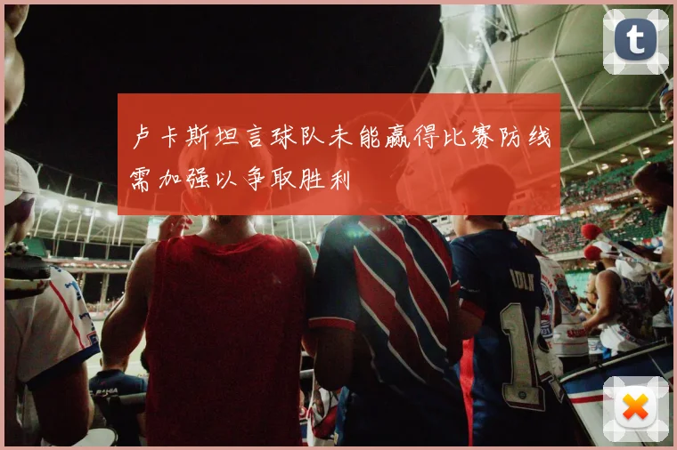 卢卡斯坦言球队未能赢得比赛防线需加强以争取胜利