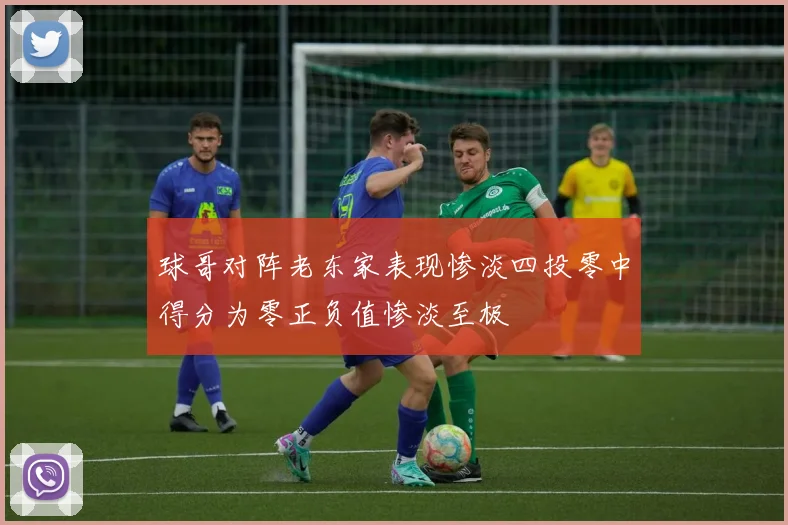 球哥对阵老东家表现惨淡四投零中得分为零正负值惨淡至极