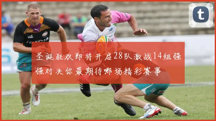 圣诞狂欢即将开启28队激战14组强强对决你最期待哪场精彩赛事