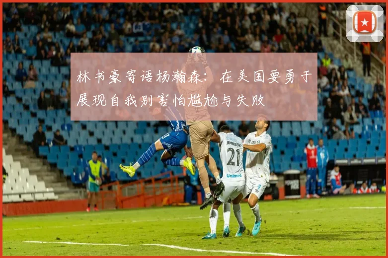 林书豪寄语杨瀚森：在美国要勇于展现自我别害怕尴尬与失败