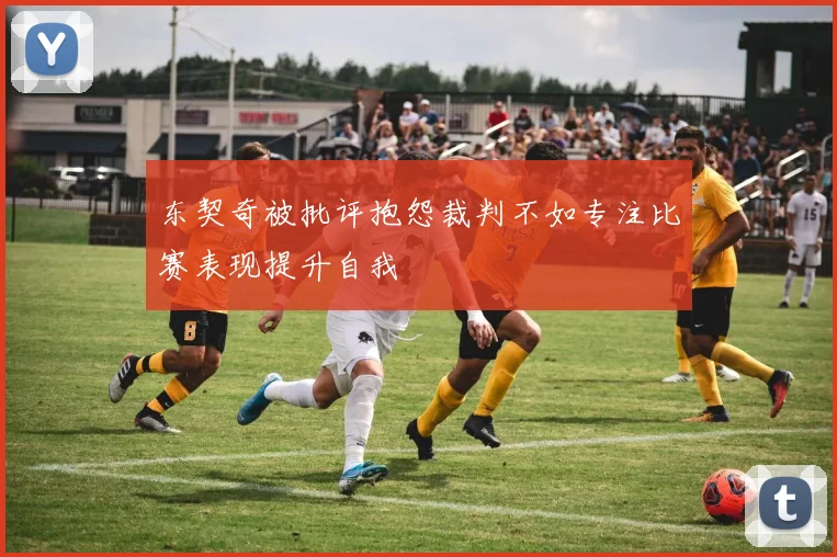 东契奇被批评抱怨裁判不如专注比赛表现提升自我