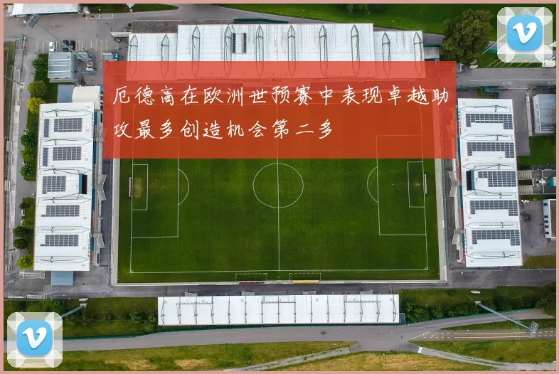 厄德高在欧洲世预赛中表现卓越助攻最多创造机会第二多