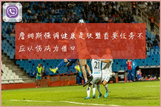 詹姆斯强调健康是联盟首要任务不应以伤病为借口