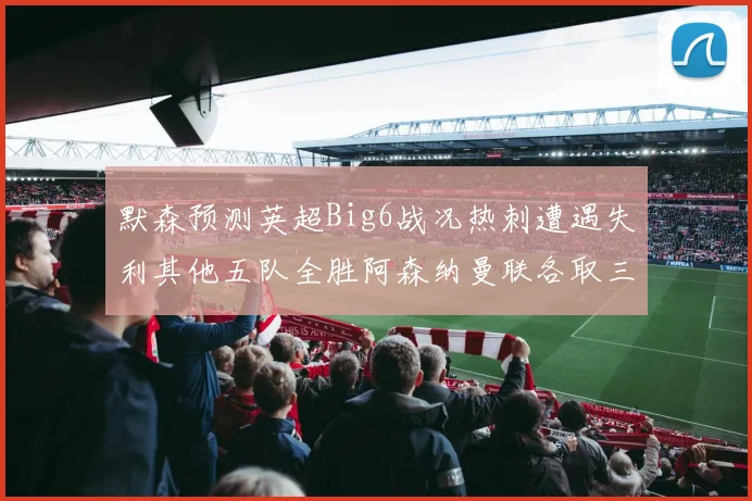 默森预测英超Big6战况热刺遭遇失利其他五队全胜阿森纳曼联各取三分