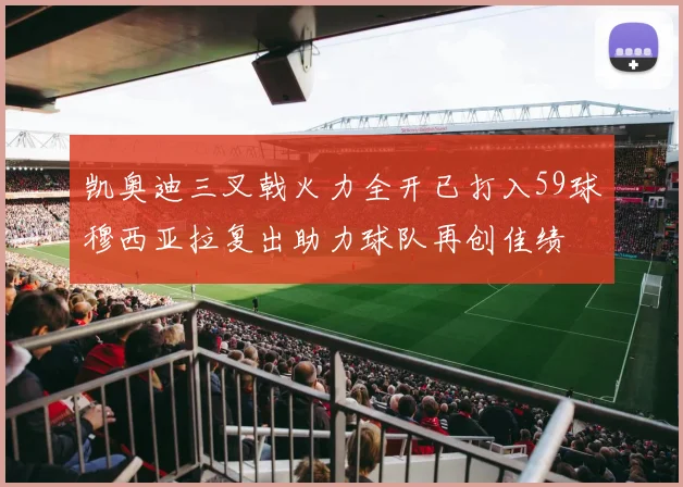 凯奥迪三叉戟火力全开已打入59球穆西亚拉复出助力球队再创佳绩
