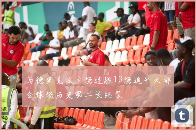 马德里竞技主场连胜13场追平大都会球场历史第二长纪录