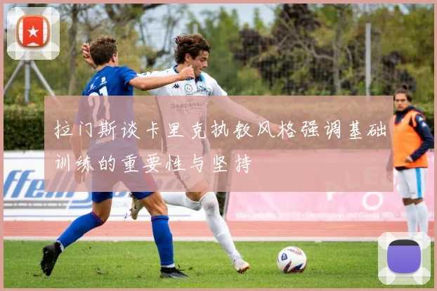 拉门斯谈卡里克执教风格强调基础训练的重要性与坚持
