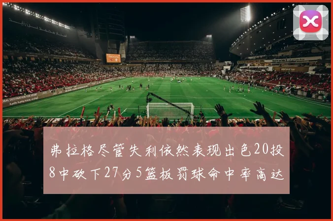 弗拉格尽管失利依然表现出色20投8中砍下27分5篮板罚球命中率高达786