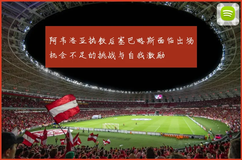 阿韦洛亚执教后塞巴略斯面临出场机会不足的挑战与自我激励