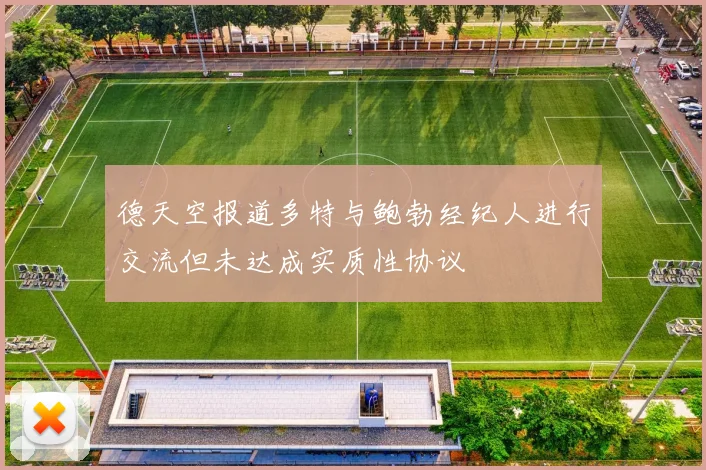 德天空报道多特与鲍勃经纪人进行交流但未达成实质性协议