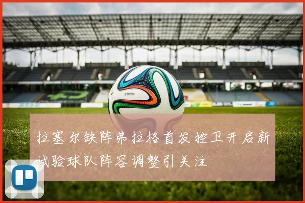 拉塞尔缺阵弗拉格首发控卫开启新试验球队阵容调整引关注